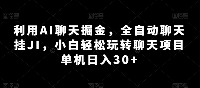 利用AI聊天掘金，全自动聊天挂JI，小白轻松玩转聊天项目 单机日入30+【揭秘】-21资源库