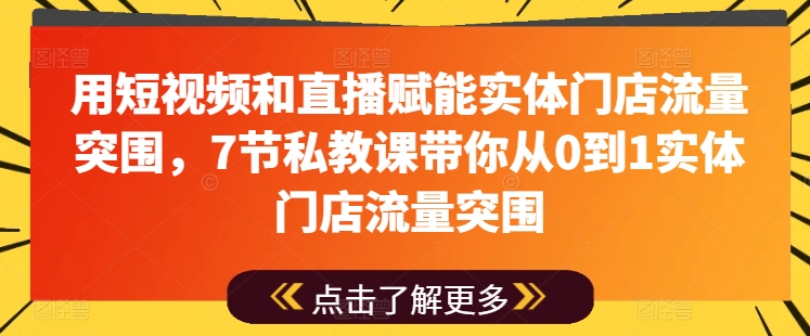 用短视频和直播赋能实体门店流量突围，7节私教课带你从0到1实体门店流量突围-21资源库