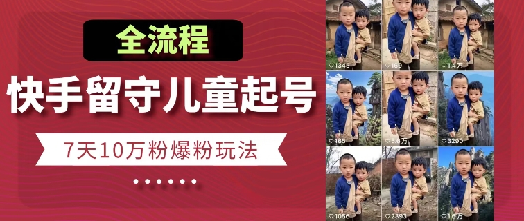 快手留守儿童博同情起号，7天10万粉爆粉玩法，全流程-21资源库