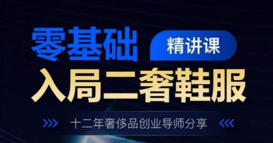 零基础入局二奢鞋服精讲课，十二年奢侈品创业导师分享-21资源库