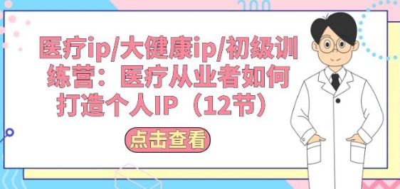 医疗ip/大健康ip/初级训练营：医疗从业者如何打造个人IP(12节)-21资源库