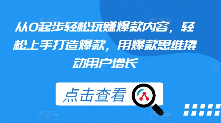 从0起步轻松玩赚爆款内容，轻松上手打造爆款，用爆款思维撬动用户增长-21资源库