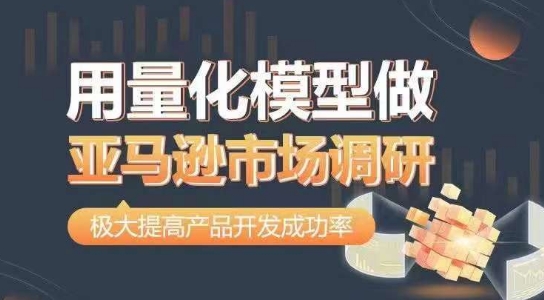 用量化模型做亚马逊市场调研，从数据出发，更高效更准确做判断，极大提高产品开发成功率-21资源库