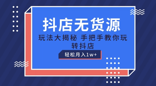 抖店无货源玩法，保姆级教程手把手教你玩转抖店，轻松月入1W+【揭秘】-21资源库