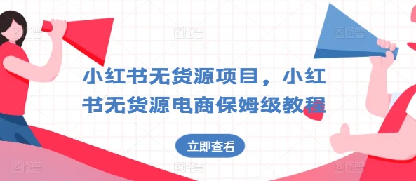 小红书无货源项目，小红书无货源电商保姆级教程【揭秘】-21资源库