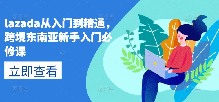 lazada从入门到精通，跨境东南亚新手入门必修课-21资源库