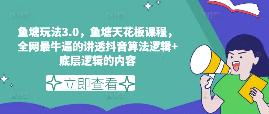 鱼塘玩法3.0，鱼塘天花板课程，全网最牛逼的讲透抖音算法逻辑+底层逻辑的内容-21资源库
