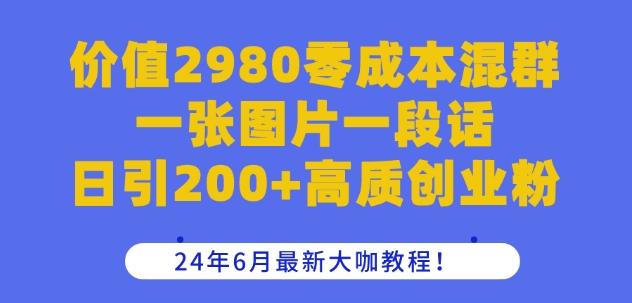 价值2980零成本混群一张图片一段话日引200+高质创业粉，24年6月最新大咖教程【揭秘】-21资源库