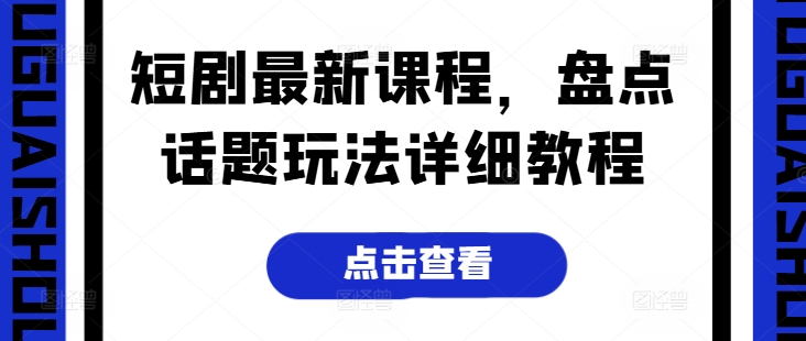 短剧最新课程，盘点话题玩法详细教程-21资源库