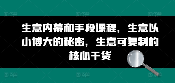 生意内幕和手段课程，生意以小博大的秘密，生意可复制的核心干货-21资源库