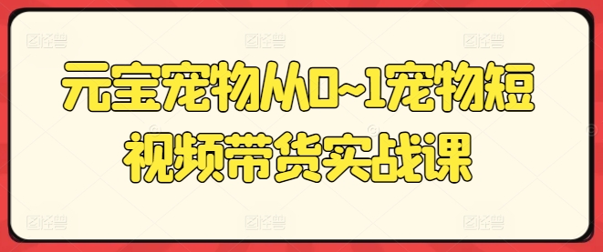 元宝宠物从0~1宠物短视频带货实战课-21资源库