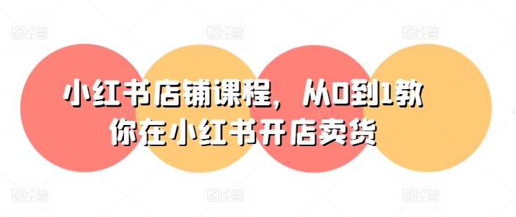 小红书店铺课程，从0到1教你在小红书开店卖货-21资源库