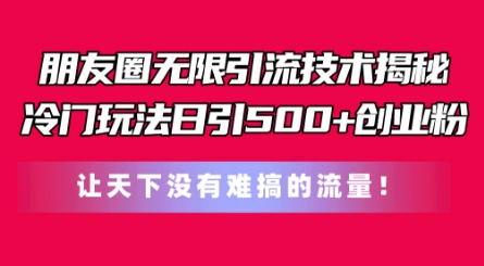 朋友圈无限引流技术，一个冷门玩法日引500+创业粉，让天下没有难搞的流量【揭秘】-21资源库