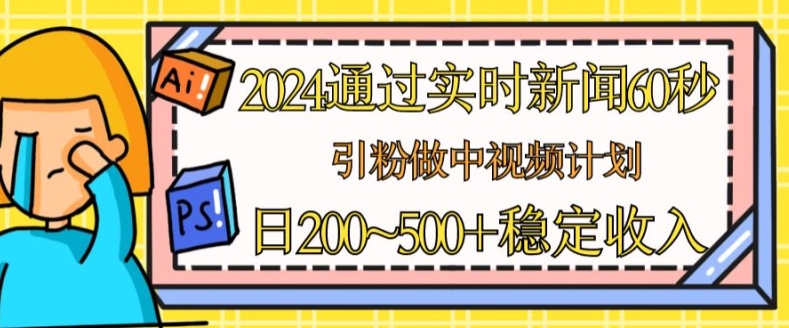2024通过实时新闻60秒，引粉做中视频计划或者流量主，日几张稳定收入【揭秘】-21资源库