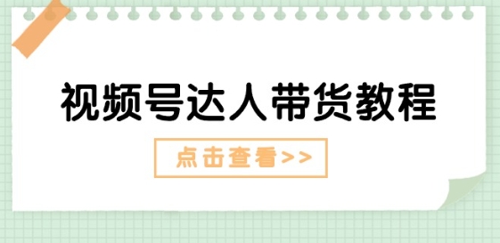 视频号达人带货教程：达人剧情打法(长期)+达人带货广告(短期)-21资源库