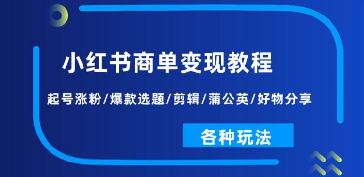 小红书商单变现教程：起号涨粉/爆款选题/剪辑/蒲公英/好物分享/各种玩法-21资源库