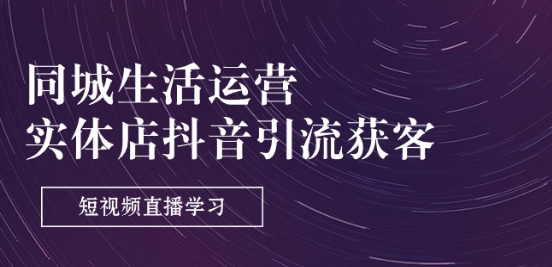 同城生活运营-实体店抖音引流获客：短视频直播学习(9节课)-21资源库