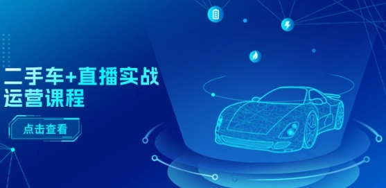 二手车+直播实战运营课程：直播推荐/短视频推荐/千川投放/直播全流程-21资源库