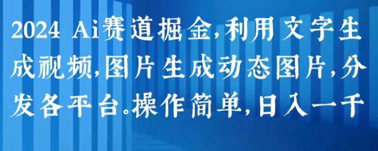2024 Ai赛道掘金，利用文字生成视频，图片生成动态图片，分发各平台，操作简单，日入1k【揭秘】-21资源库