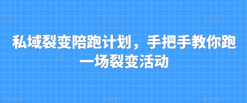 私域裂变陪跑计划，手把手教你跑一场裂变活动-21资源库