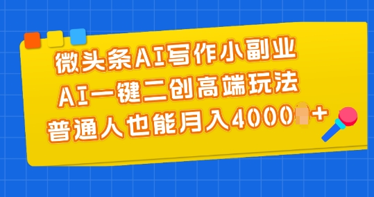 微头条AI写作小副业，AI一键二创高端玩法 普通人也能月入4000+【揭秘】-21资源库