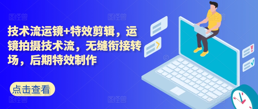 技术流运镜+特效剪辑，​运镜拍摄技术流，无缝衔接转场，后期特效制作-21资源库