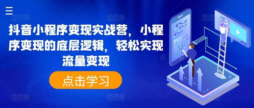 抖音小程序变现实战营，小程序变现的底层逻辑，轻松实现流量变现-21资源库