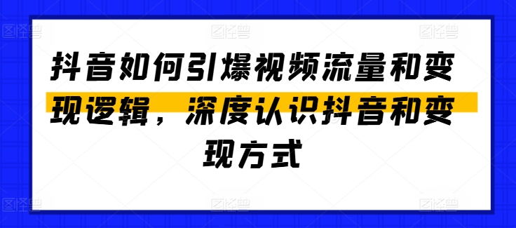 抖音如何引爆视频流量和变现逻辑，深度认识抖音和变现方式-21资源库