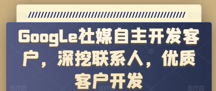 Google社媒自主开发客户，深挖联系人，优质客户开发-21资源库