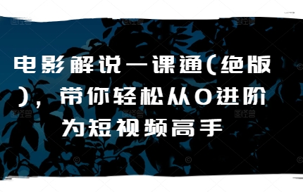 电影解说一课通(绝版)，带你轻松从0进阶为短视频高手-21资源库