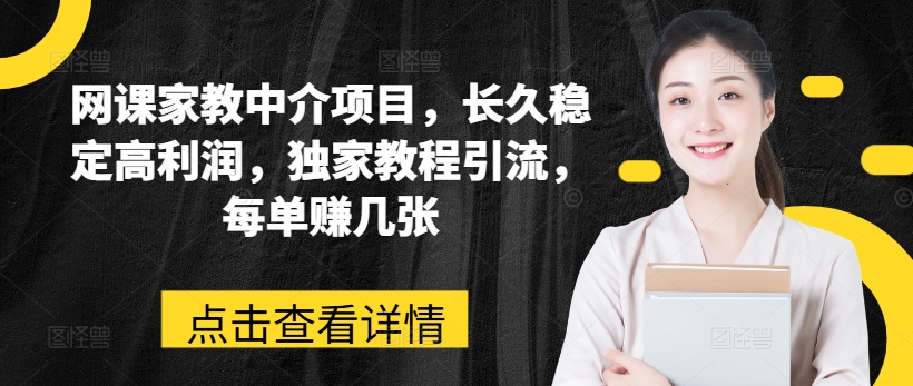 网课家教中介项目，长久稳定高利润，独家教程引流，每单赚几张-21资源库