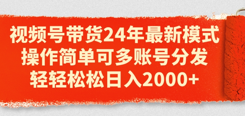 视频号带货24年最新模式，操作简单可多账号分发，轻轻松松日入2k【揭秘】-21资源库