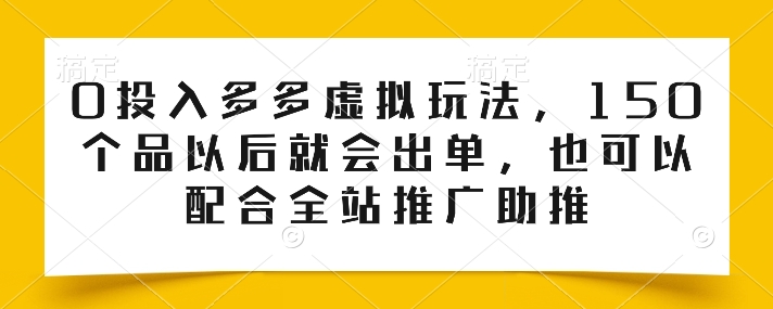 0投入多多虚拟玩法，150个品以后就会出单，也可以配合全站推广助推-21资源库