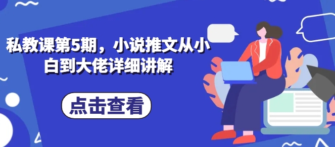 私教课第5期，小说推文从小白到大佬详细讲解-21资源库