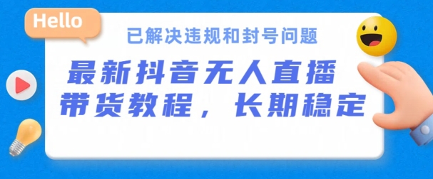 抖音无人直播带货，长期稳定，已解决违规和封号问题，开播24小时必出单【揭秘】-21资源库