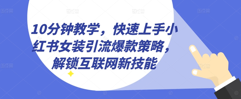 10分钟教学，快速上手小红书女装引流爆款策略，解锁互联网新技能【揭秘】-21资源库