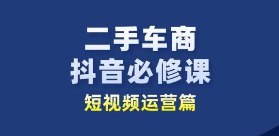 二手车商抖音必修课短视频运营，二手车行业从业者新赛道-21资源库