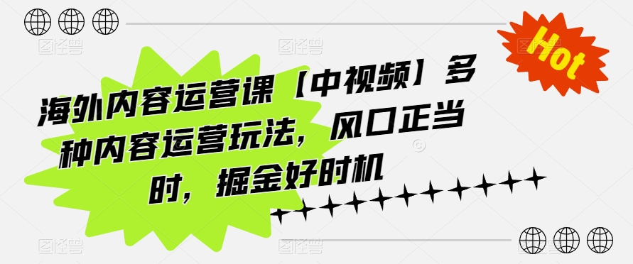 海外内容运营课【中视频】多种内容运营玩法，风口正当时，掘金好时机-21资源库