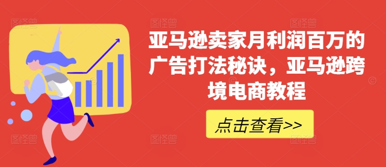 亚马逊卖家月利润百万的广告打法秘诀，亚马逊跨境电商教程-21资源库