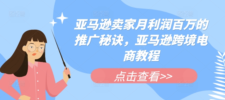 亚马逊卖家月利润百万的推广秘诀，亚马逊跨境电商教程-21资源库