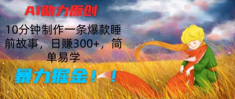 AI助力原创：10分钟制作一条爆款睡前故事，日赚300+，简单易学，暴力掘金【揭秘】-21资源库