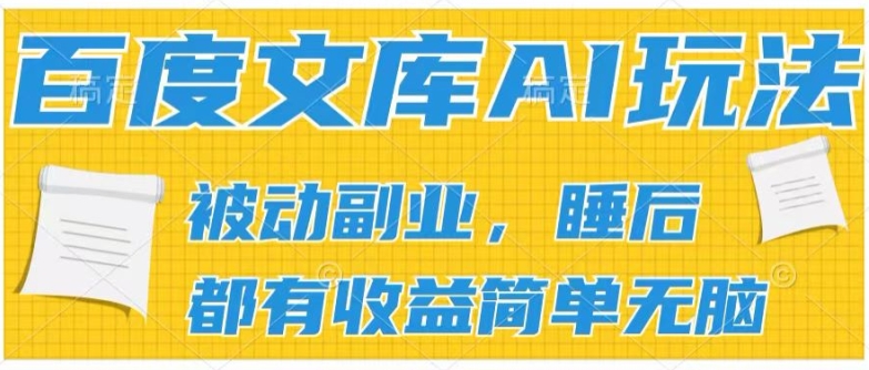 2024百度文库AI玩法，无脑操作可批量发大，实现被动副业收入，管道化收益【揭秘】-21资源库