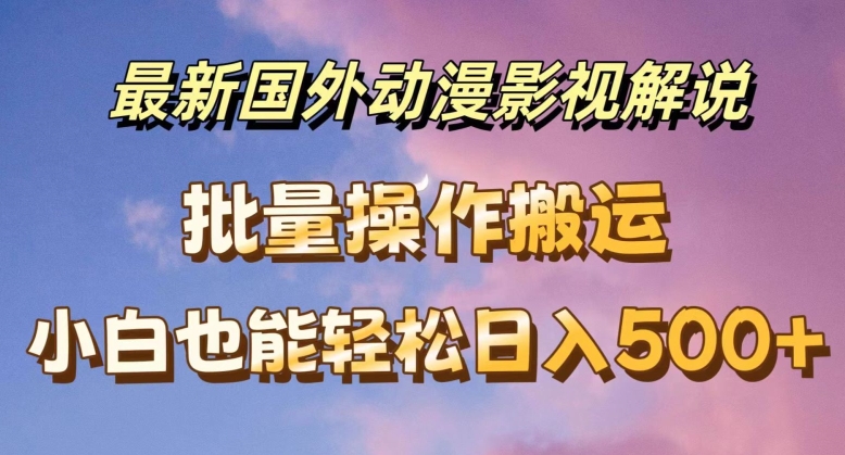 最新国外动漫影视解说，批量下载自动翻译，小白也能轻松日入500+【揭秘】-21资源库