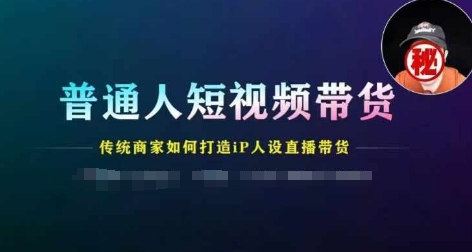 普通人短视频带货，传统商家如何打造IP人设直播带货-21资源库