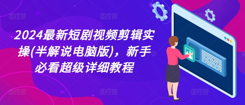 2024最新短剧视频剪辑实操(半解说电脑版)，新手必看超级详细教程-21资源库