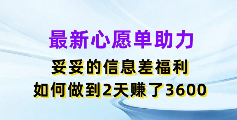 最新心愿单助力，妥妥的信息差福利，两天赚了3.6K【揭秘】-21资源库