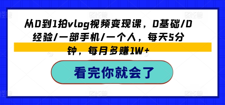 从0到1拍vlog视频变现课，0基础/0经验/一部手机/一个人，每天5分钟，每月多赚1W+-21资源库