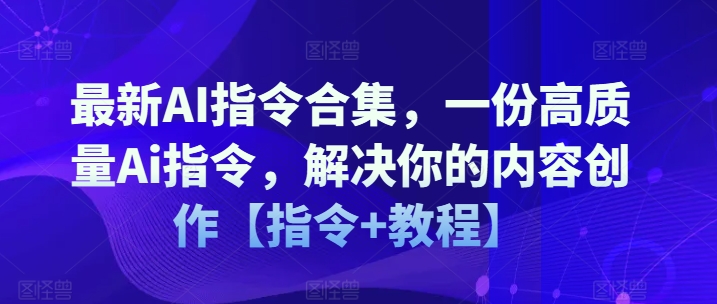 最新AI指令合集，一份高质量Ai指令，解决你的内容创作【指令+教程】-21资源库