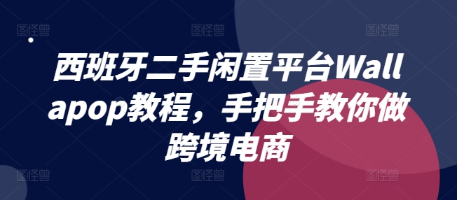 西班牙二手闲置平台Wallapop教程，手把手教你做跨境电商-21资源库