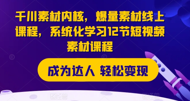 千川素材内核，爆量素材线上课程，系统化学习12节短视频素材课程-21资源库